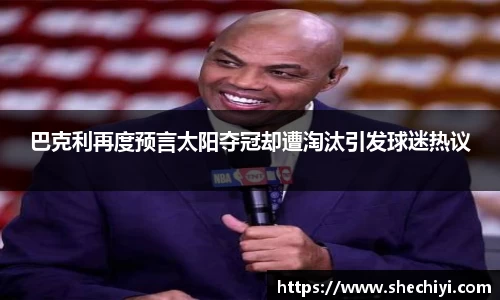 巴克利再度预言太阳夺冠却遭淘汰引发球迷热议
